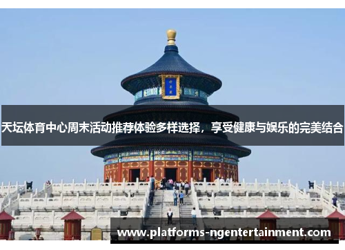 天坛体育中心周末活动推荐体验多样选择，享受健康与娱乐的完美结合
