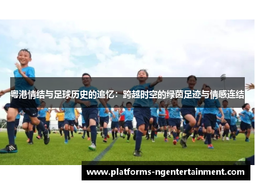 粤港情结与足球历史的追忆：跨越时空的绿茵足迹与情感连结