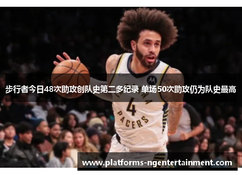 步行者今日48次助攻创队史第二多纪录 单场50次助攻仍为队史最高