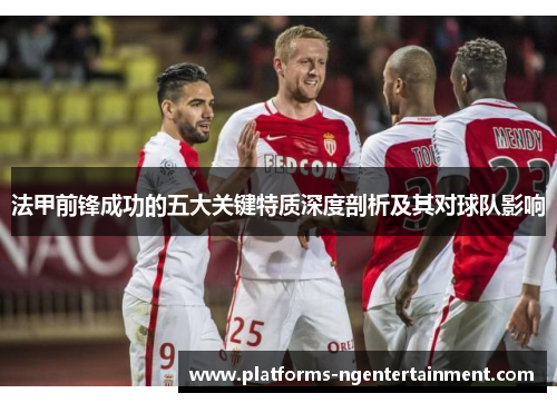 法甲前锋成功的五大关键特质深度剖析及其对球队影响