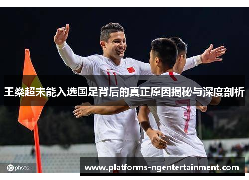 王燊超未能入选国足背后的真正原因揭秘与深度剖析 王燊超未能入选国足背后的真正原因揭秘与深度剖析