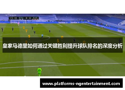 皇家马德里如何通过关键胜利提升球队排名的深度分析