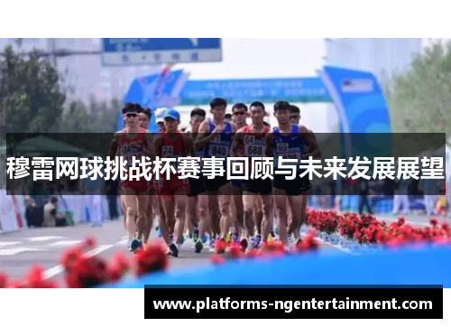 穆雷网球挑战杯赛事回顾与未来发展展望 穆雷网球挑战杯赛事回顾与未来发展展望