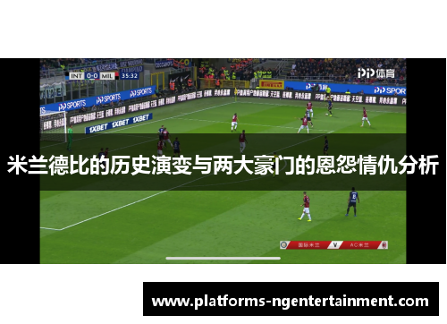 米兰德比的历史演变与两大豪门的恩怨情仇分析 米兰德比的历史演变与两大豪门的恩怨情仇分析