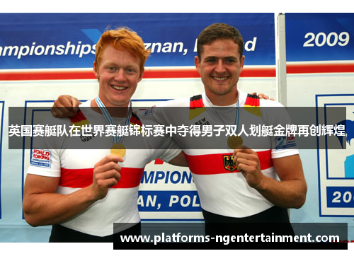 英国赛艇队在世界赛艇锦标赛中夺得男子双人划艇金牌再创辉煌