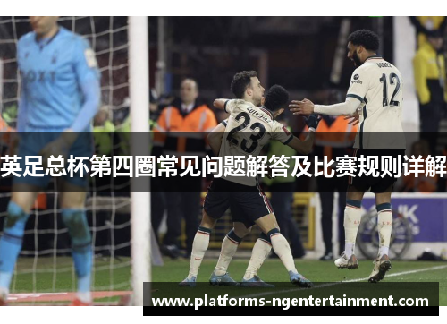 英足总杯第四圈常见问题解答及比赛规则详解