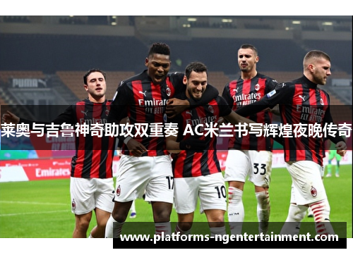 莱奥与吉鲁神奇助攻双重奏 AC米兰书写辉煌夜晚传奇