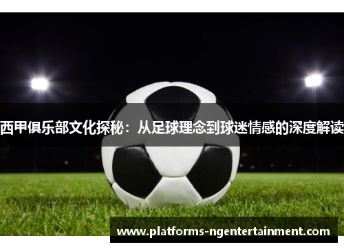 西甲俱乐部文化探秘：从足球理念到球迷情感的深度解读