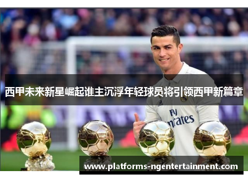 西甲未来新星崛起谁主沉浮年轻球员将引领西甲新篇章 西甲未来新星崛起谁主沉浮年轻球员将引领西甲新篇章