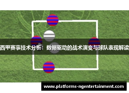 西甲赛事技术分析:数据驱动的战术演变与球队表现解读 西甲赛事技术分析:数据驱动的战术演变与球队表现解读