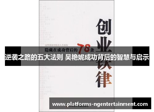 逆袭之路的五大法则 吴艳妮成功背后的智慧与启示 逆袭之路的五大法则 吴艳妮成功背后的智慧与启示