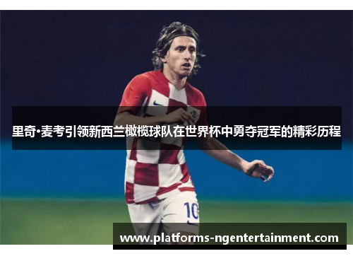 里奇·麦考引领新西兰橄榄球队在世界杯中勇夺冠军的精彩历程 里奇·麦考引领新西兰橄榄球队在世界杯中勇夺冠军的精彩历程