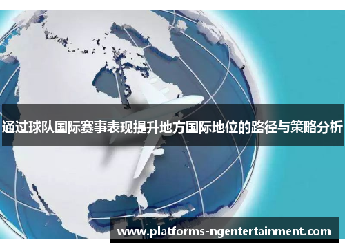 通过球队国际赛事表现提升地方国际地位的路径与策略分析 通过球队国际赛事表现提升地方国际地位的路径与策略分析