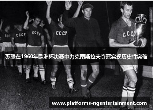 苏联在1960年欧洲杯决赛中力克南斯拉夫夺冠实现历史性突破