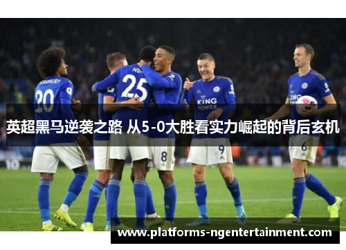 英超黑马逆袭之路 从5-0大胜看实力崛起的背后玄机