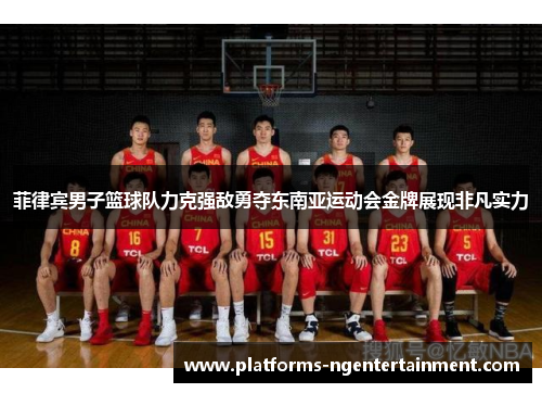 菲律宾男子篮球队力克强敌勇夺东南亚运动会金牌展现非凡实力