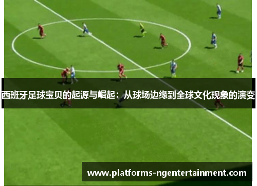 西班牙足球宝贝的起源与崛起：从球场边缘到全球文化现象的演变