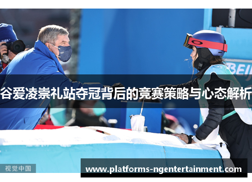 谷爱凌崇礼站夺冠背后的竞赛策略与心态解析 谷爱凌崇礼站夺冠背后的竞赛策略与心态解析