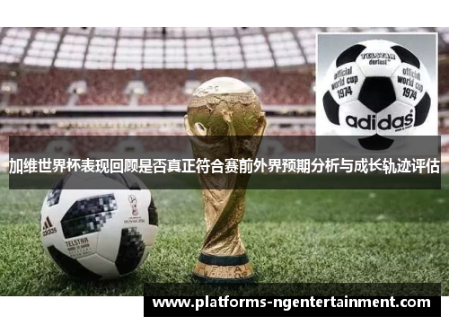 加维世界杯表现回顾是否真正符合赛前外界预期分析与成长轨迹评估 加维世界杯表现回顾是否真正符合赛前外界预期分析与成长轨迹评估