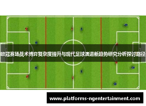 欧冠赛场战术博弈复杂度提升与现代足球演进新趋势研究分析探讨路径