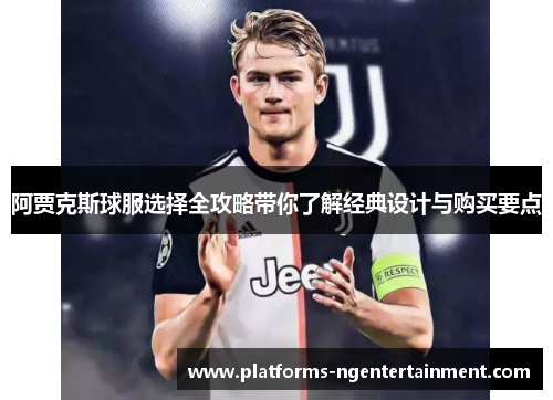 阿贾克斯球服选择全攻略带你了解经典设计与购买要点 阿贾克斯球服选择全攻略带你了解经典设计与购买要点