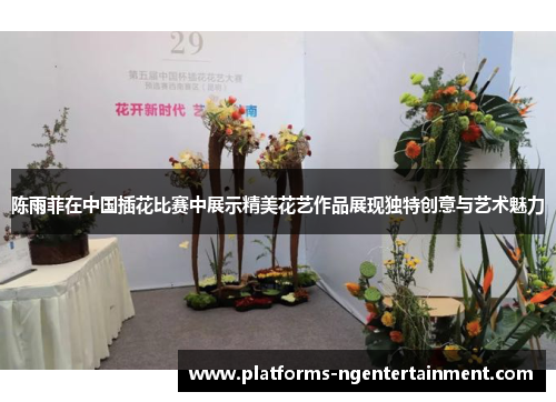 陈雨菲在中国插花比赛中展示精美花艺作品展现独特创意与艺术魅力