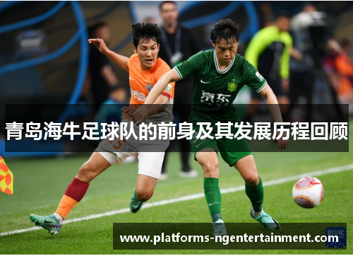 青岛海牛足球队的前身及其发展历程回顾 青岛海牛足球队的前身及其发展历程回顾