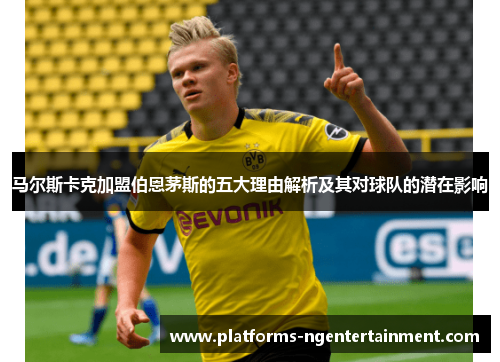 马尔斯卡克加盟伯恩茅斯的五大理由解析及其对球队的潜在影响 马尔斯卡克加盟伯恩茅斯的五大理由解析及其对球队的潜在影响