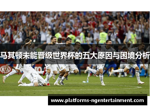 马其顿未能晋级世界杯的五大原因与困境分析 马其顿未能晋级世界杯的五大原因与困境分析
