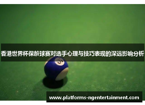 香港世界杯保龄球赛对选手心理与技巧表现的深远影响分析