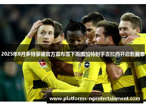 2025年8月多特蒙德官方宣布签下斯图加特射手吉拉西开启新篇章 2025年8月多特蒙德官方宣布签下斯图加特射手吉拉西开启新篇章