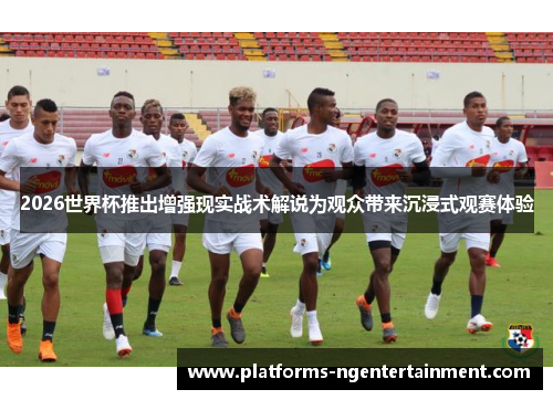 2026世界杯推出增强现实战术解说为观众带来沉浸式观赛体验