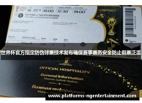 世界杯官方指定防伪球票技术发布确保赛事票务安全防止假票泛滥 世界杯官方指定防伪球票技术发布确保赛事票务安全防止假票泛滥