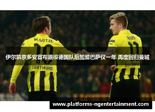 伊尔凯京多安宣布退役德国队后加盟巴萨仅一年 再度回归曼城